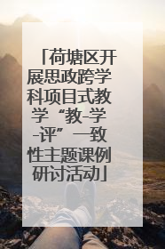 荷塘区开展思政跨学科项目式教学“教-学-评”一致性主题课例研讨活动